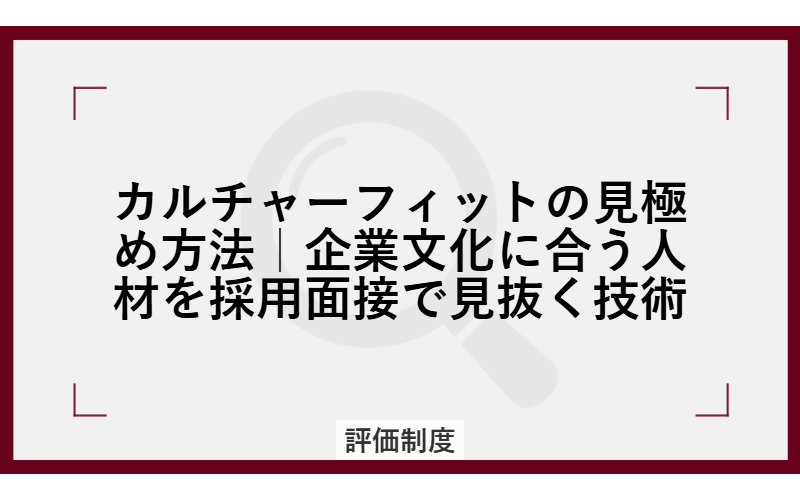 カルチャーフィットの見極め方法｜企業文化に合う人材を採用面接で見抜く技術