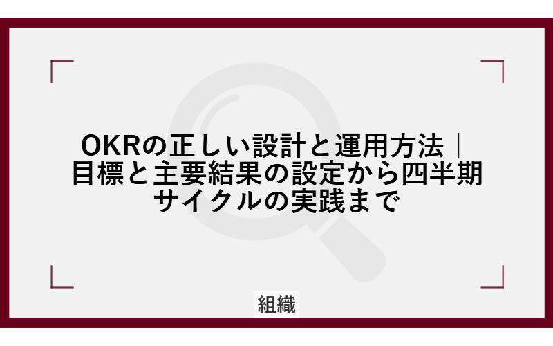 OKRの正しい設計と運用方法｜目標と主要結果の設定から四半期サイクルの実践まで