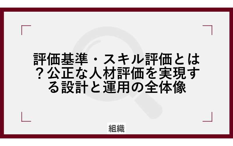 評価基準・スキル評価とは？公正な人材評価を実現する設計と運用の全体像