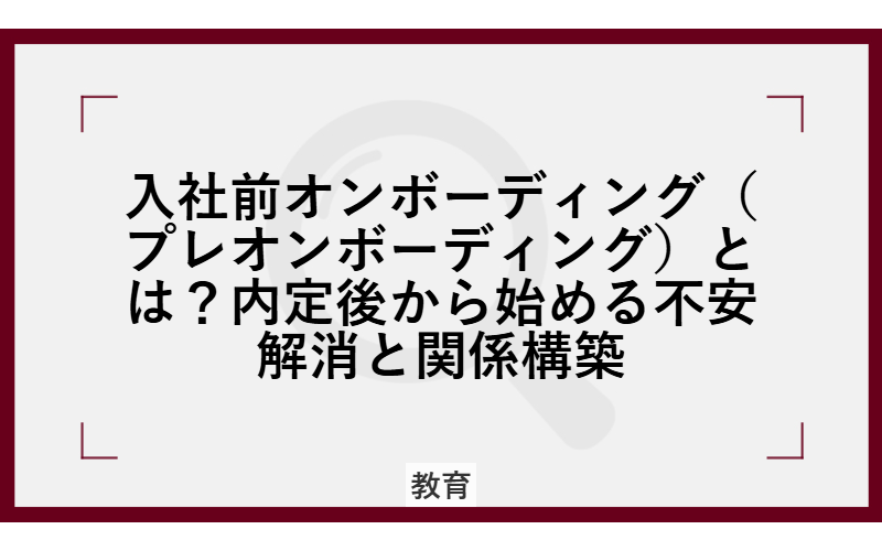 入社前オンボーディング(プレオンボーディング)とは?内定後から始める不安解消と関係構築