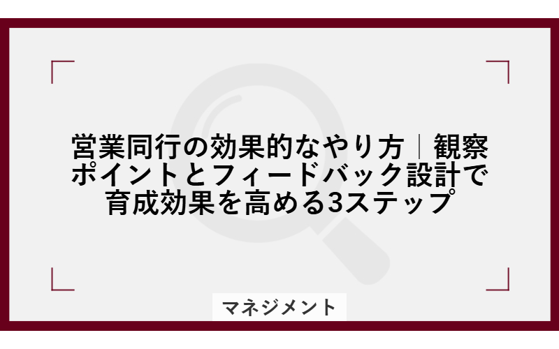 営業同行の効果的なやり方|観察ポイントとフィードバック設計で育成効果を高める3ステップ