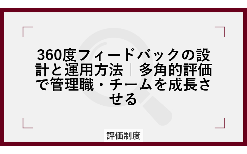 360度フィードバックの設計と運用方法｜多角的評価で管理職・チームを成長させる