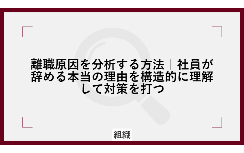 離職原因を分析する方法|社員が辞める本当の理由を構造的に理解して対策を打つ